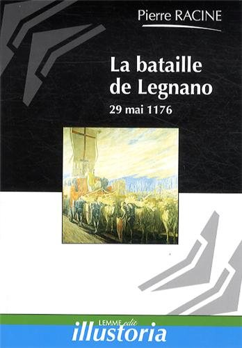 La bataille de Legnano : 29 mai 1176 : la victoire des communes lombardes sur l'empereur Frédéric Ba
