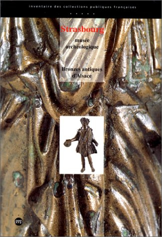 Bronzes antiques d'Alsace : Musée archéologique de Strasbourg, musées de Biesheim, Colmar, Haguenau, - Bernadette Schnitzler