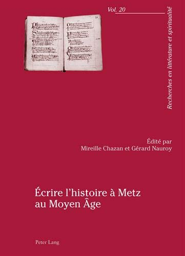 Ecrire l'histoire à Metz au Moyen Age : actes du colloque, 23-25 avril 2009