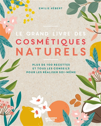 Le grand livre des cosmétiques naturels : toutes les bases, plus de 200 recettes faciles et accessib