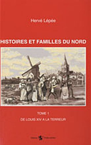 Histoires et familles du Nord. Vol. 1. De Louis XIV à la Terreur