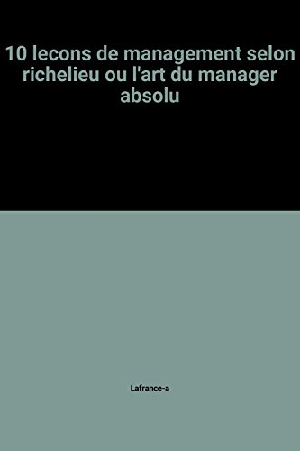 10 leçons de management selon Richelieu ou l'Art du manager absolu