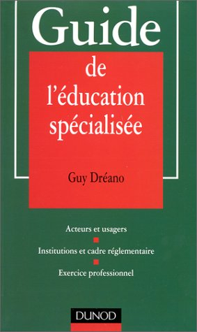 Guide de l'éducation spécialisée : acteurs et usagers, institutions et cadre réglementaire, exercice