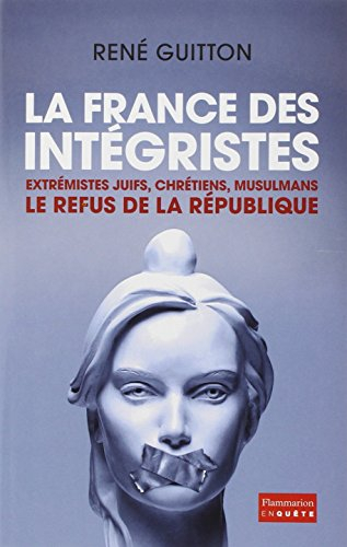 La France des intégristes : extrémistes juifs, chrétiens, musulmans : le refus de la République