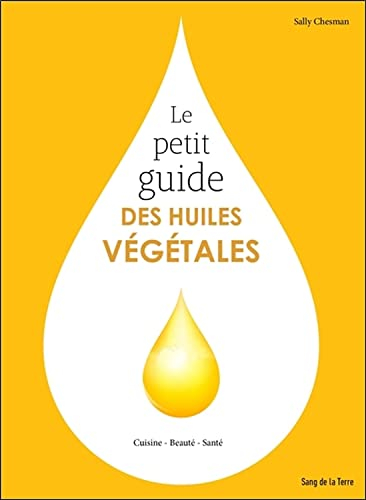 Le petit guide des huiles végétales : cuisine, beauté, santé