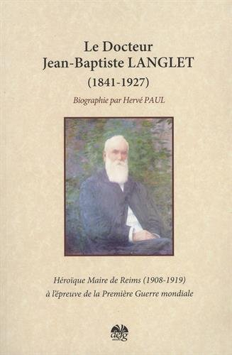 Docteur Jean Baptiste Langlet (1841-1927) : Héroïque maire de Reims à l'épreuve de la Première guerr