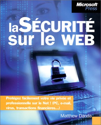La sécurité sur le Web : protégez facilement votre vie privée et professionnelle sur le Net ! (PC, e