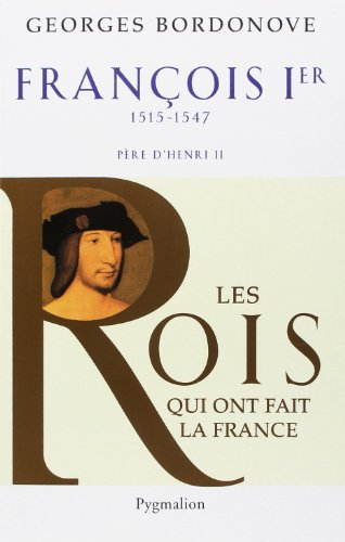 Les rois qui ont fait la France : les Valois. Vol. 7. François Ier : le Roi-chevalier, 1515-1547 : p