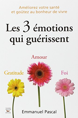 Les 3 émotions qui guérissent : gratitude, amour, foi : améliorez votre santé et goûtez au bonheur d