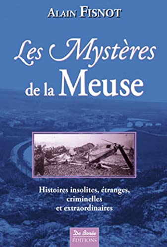 Les mystères de la Meuse : histoires insolites, étranges, criminelles et extraordinaires