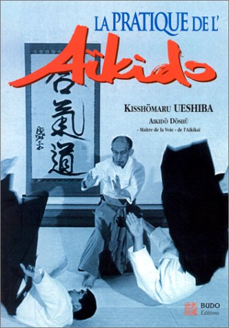 La pratique de l'aïkido : sous la haute autorité de Morihei Ueshiba, fondateur de l'aïkido