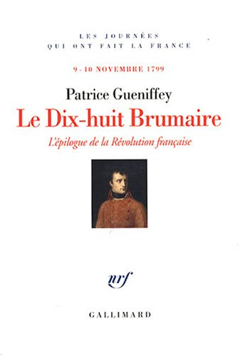 Le dix-huit brumaire : l'épilogue de la Révolution française : 9-10 novembre 1799