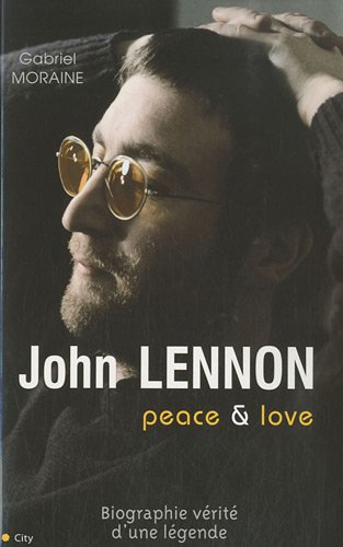 John Lennon : peace & love : biographie vérité d'une légende