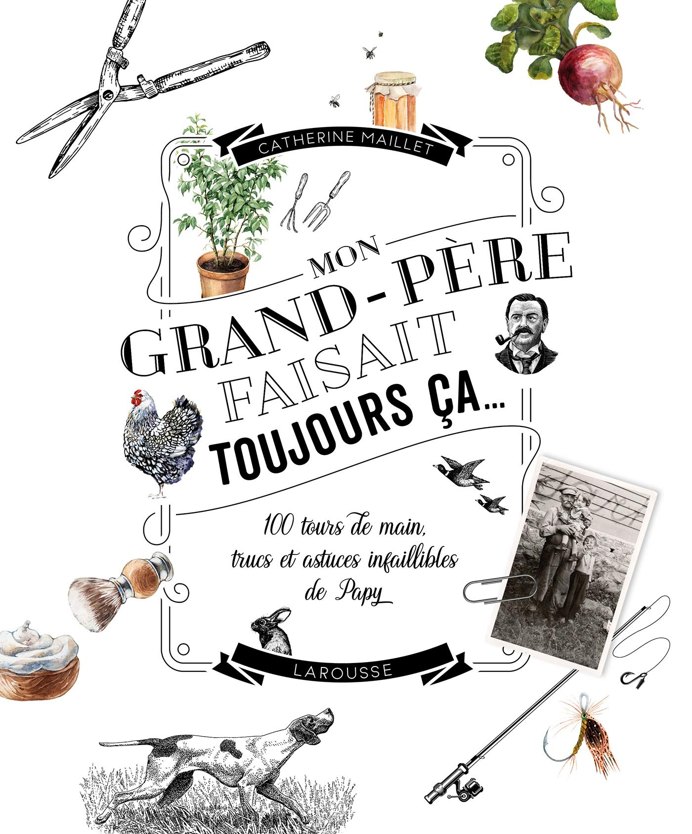 Mon grand-père faisait toujours ça... : 100 tours de main, trucs et astuces infaillibles de papy