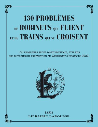 130 problèmes de robinets qui fuient et de trains qui se croisent : 130 problèmes ardus d'arithmétiq