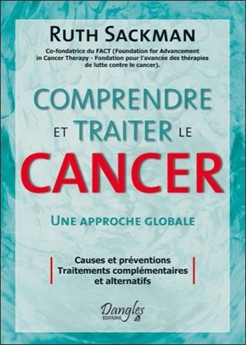 Comprendre et traiter le cancer : une approche globale : causes et préventions, traitements compléme