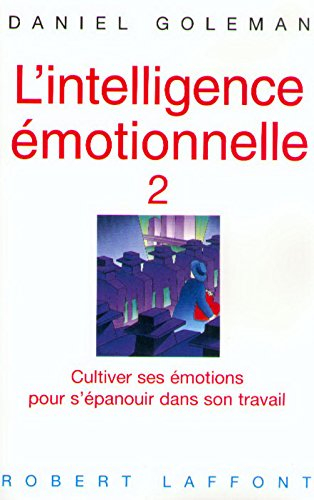 L'intelligence émotionnelle. Vol. 2. Cultiver ses émotions pour s'épanouir dans son travail