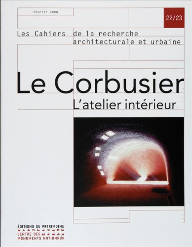 Cahiers de la recherche architecturale et urbaine (Les), n° 22-23. Le Corbusier : l'atelier intérieu