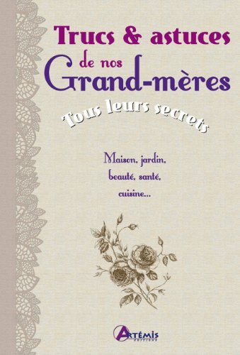 Trucs & astuces de nos grand-mères : tous leurs secrets : maison, jardin, beauté, santé, cuisine...