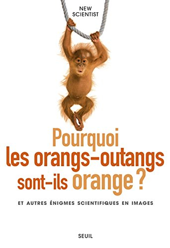 Pourquoi les orangs-outans sont-ils orange ? : et autres énigmes scientifiques en images
