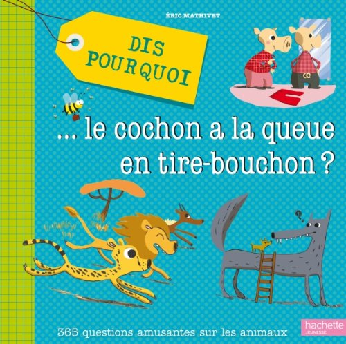 Dis pourquoi... le cochon a la queue en tire-bouchon ? : 365 questions amusantes sur les animaux