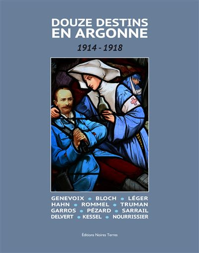 Douze destins en Argonne : 1914-1918 : Genevoix, Bloch, Léger, Hahn, Rommel, Truman, Garros, Pézard,