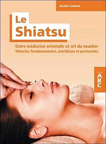 Le shiatsu : entre médecine orientale et art du toucher : théories fondamentales, méridiens et proto
