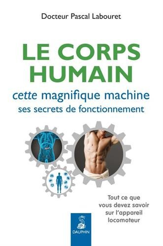 Le corps humain : cette magnifique machine, ses secrets de fonctionnement : tout ce que vous devez s