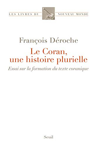 Le Coran, une histoire plurielle : essai sur la formation du texte coranique