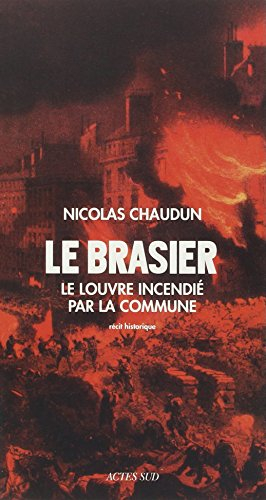 Le brasier : le Louvre incendié par la Commune : récit historique