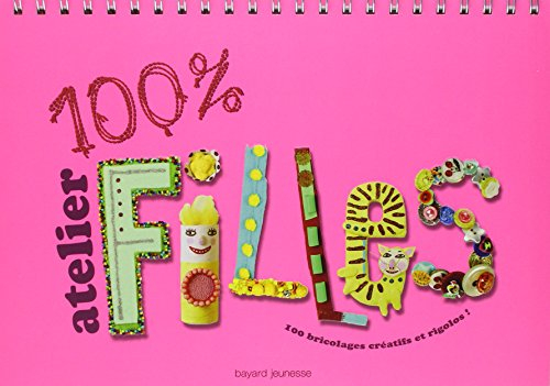 100 % atelier filles : 100 bricolages créatifs et rigolos !