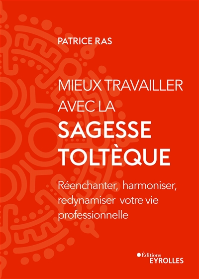 Mieux travailler avec la sagesse toltèque : réenchanter, harmoniser, redynamiser votre vie professio