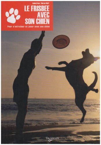 Le frisbee avec son chien : du premier frisbee au freestyle : pour s'entraîner et jouer avec son chi