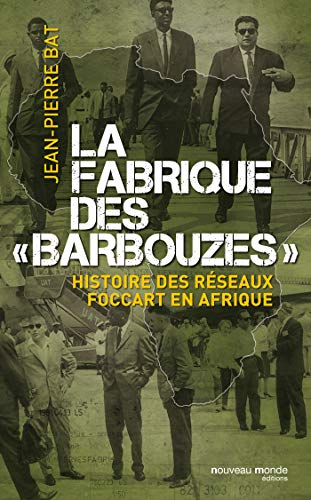 La fabrique des barbouzes : histoire des réseaux Foccart en Afrique