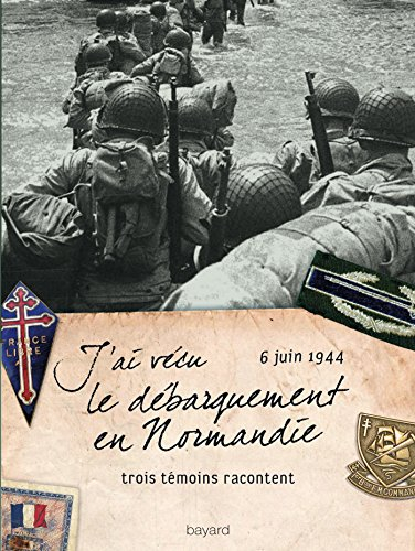 J'ai vécu le débarquement en Normandie : 6 juin 1944, trois témoins racontent