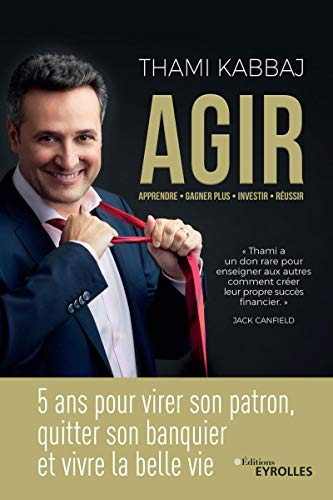 Agir : 5 ans pour virer son patron, quitter son banquier et vivre la belle vie : apprendre, gagner p