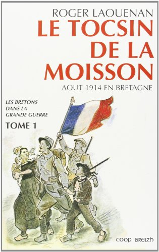 Les Bretons dans la Grande Guerre. Vol. 1. Le Tocsin de la moisson : août 1914 en Bretagne