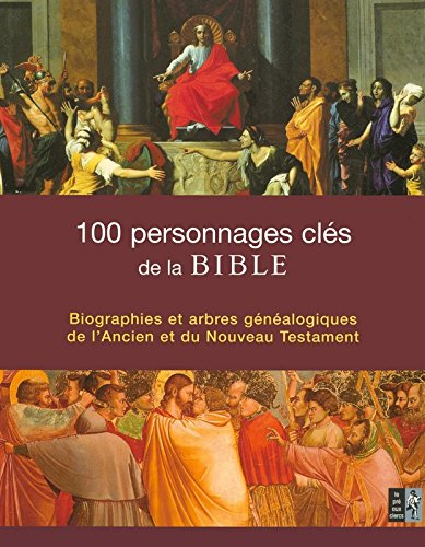 100 personnages clés de la Bible : biographies et arbres généalogiques de l'Ancien et du Nouveau Tes