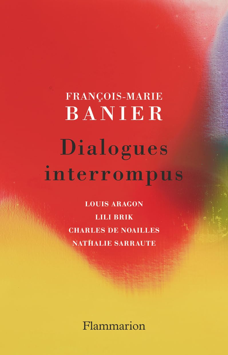 Dialogues interrompus : Louis Aragon, Lili Brik, Charles de Noailles, Nathalie Sarraute