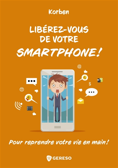 Libérez-vous de votre smartphone ! : pour reprendre votre vie en main !