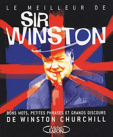 Le meilleur de Sir Winston : bons mots, petites phrases et grands discours de Winston Churchill