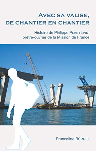 Avec sa valise, de chantier en chantier: Histoire de Philippe Plantevin, prêtre-ouvrier de la Missio