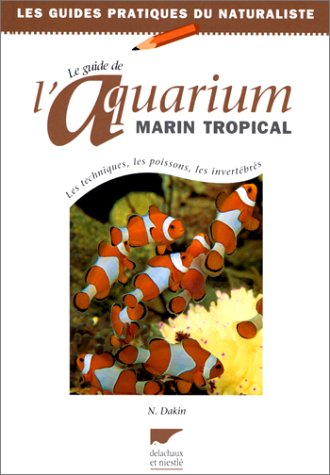 Le guide de l'aquarium marin tropical : les techniques, les poissons, les invertébrés
