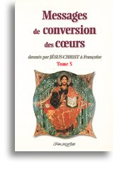 Messages de conversion des coeurs : donnés par Jésus-Christ à Françoise. Vol. 5