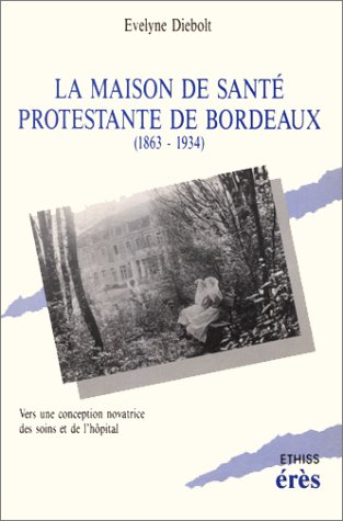 La Maison de santé protestante de Bordeaux: 1863-1934, vers une conception novatrice des soins et de