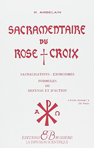 Sacramentaire du Rose-Croix : sacralisations, exorcismes, formules de défense et d'action