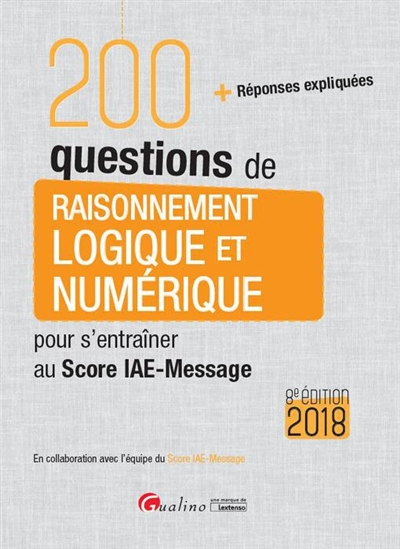 200 questions de raisonnement logique et numérique pour s'entraîner au Score IAE-Message : 2018 : + 