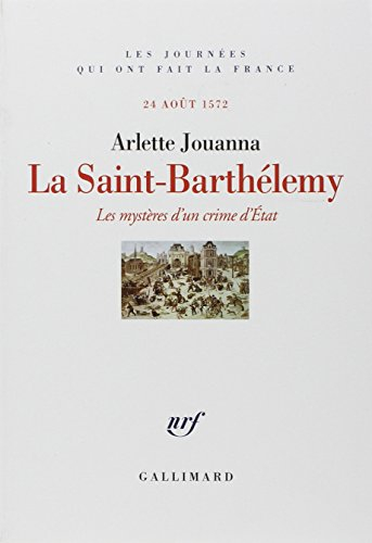 La Saint-Barthélémy : les mystères d'un crime d'Etat : 24 août 1572 - Arlette Jouanna