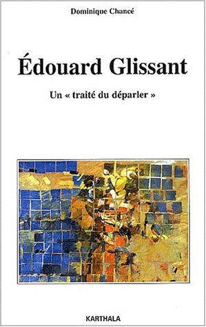 Edouard Glissant, un traité du déparler : essai sur l'oeuvre romanesque d'Edouard Glissant