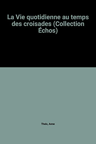 la vie quotidienne au temps des croisades (collection Échos)